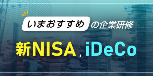 いまおすすめの企業研修　～新NISA、イデコ～