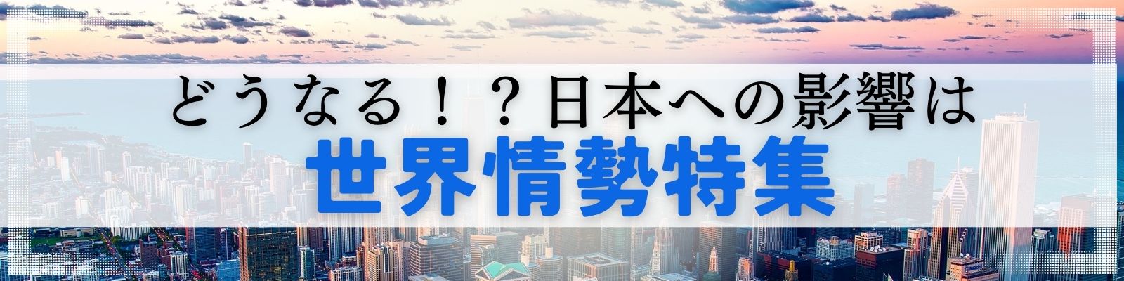 どうなる！？ 日本への影響は　世界情勢特集