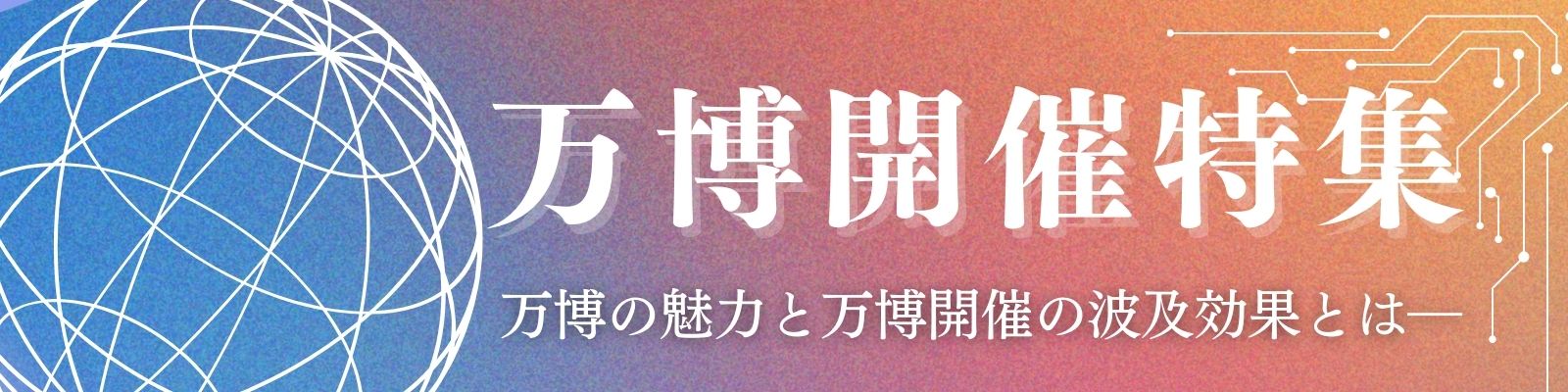 万博開催特集！ 万博の魅力と万博開催の波及効果とは―