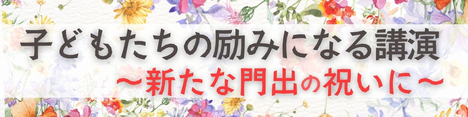 子どもたちの励みになる講演  ～新たな門出の祝いに～