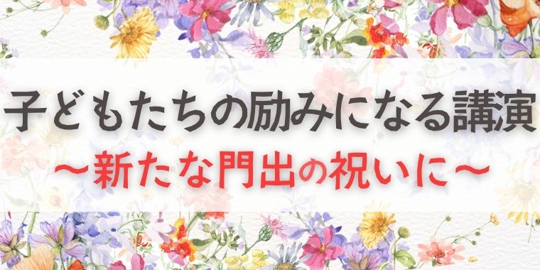 子どもたちの励みになる講演  ～新たな門出の祝いに～